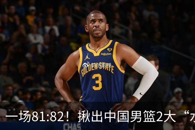 一场81:82！揪出中国男篮2大“水货” 表现拉胯 恐被郭士强弃用