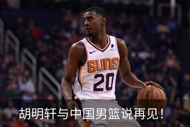 胡明轩与中国男篮说再见！